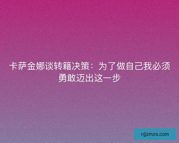 卡萨金娜谈转籍决策：为了做自己我必须勇敢迈出这一步