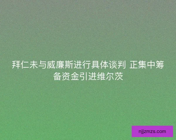 拜仁未与威廉斯进行具体谈判 正集中筹备资金引进维尔茨