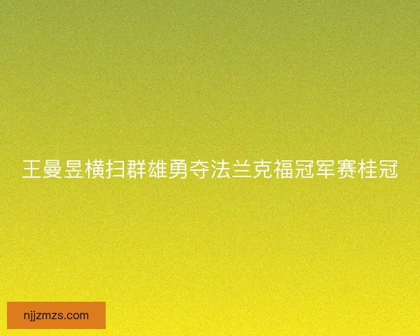 王曼昱横扫群雄勇夺法兰克福冠军赛桂冠