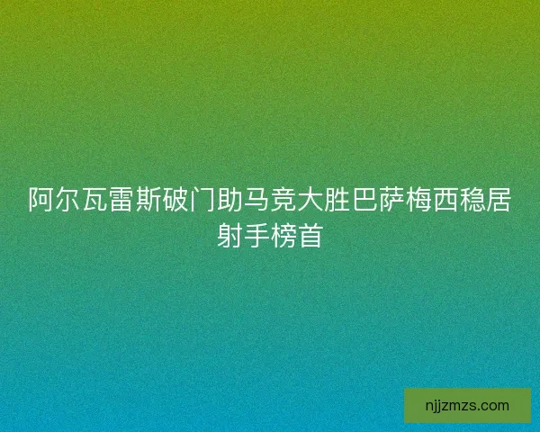 阿尔瓦雷斯破门助马竞大胜巴萨梅西稳居射手榜首