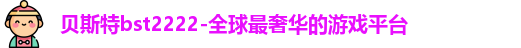 贝斯特bst2222-全球最奢华的游戏平台